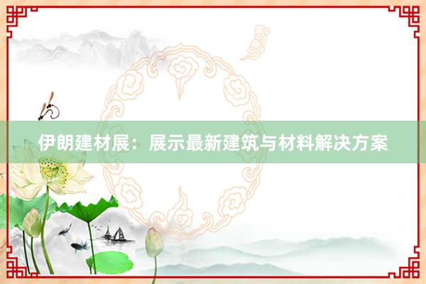 伊朗建材展：展示最新建筑与材料解决方案