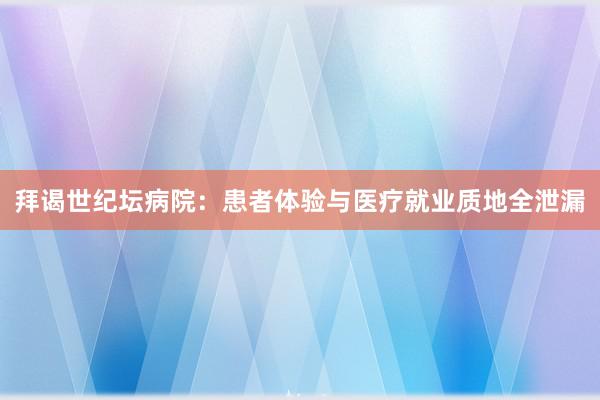 拜谒世纪坛病院：患者体验与医疗就业质地全泄漏